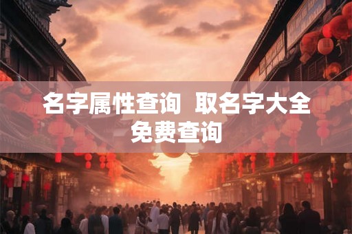 名字属性查询  取名字大全免费查询