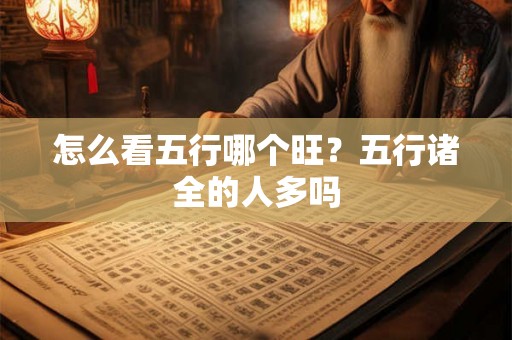 怎么看五行哪个旺？五行诸全的人多吗