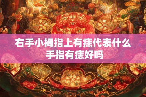 右手小拇指上有痣代表什么 手指有痣好吗