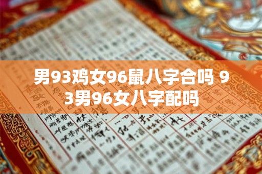 男93鸡女96鼠八字合吗 93男96女八字配吗