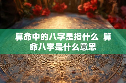 算命中的八字是指什么  算命八字是什么意思