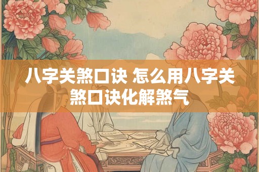 八字关煞口诀 怎么用八字关煞口诀化解煞气 八字关煞口诀 怎么用八字关煞口诀化解煞气