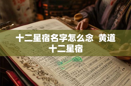 十二星宿名字怎么念  黄道十二星宿