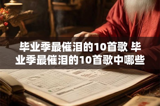 毕业季最催泪的10首歌 毕业季最催泪的10首歌中哪些歌曲最让你感动