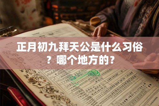 正月初九拜天公是什么习俗?哪个地方的? 正月初九拜天公是什么习俗?哪个地方的?