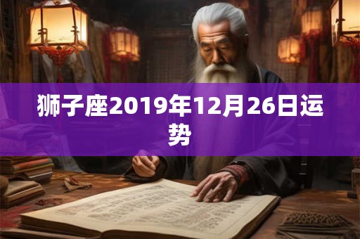狮子座2019年12月26日运势 狮子座2019年12月26日运势