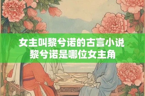 女主叫黎兮诺的古言小说 黎兮诺是哪位女主角