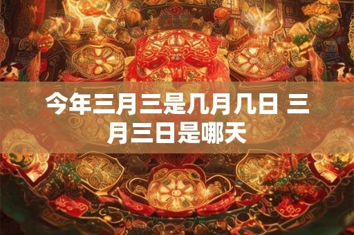 今年三月三是几月几日 三月三日是哪天
