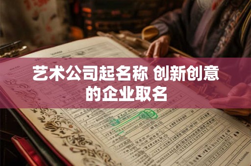 艺术公司起名称 创新创意的企业取名 艺术公司起名称 创新创意的企业取名