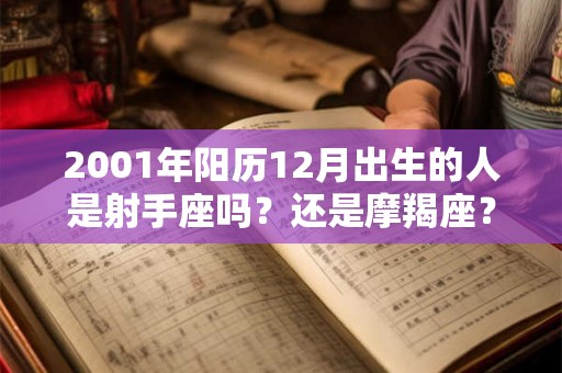 2001年阳历12月出生的人是射手座吗？还是摩羯座？