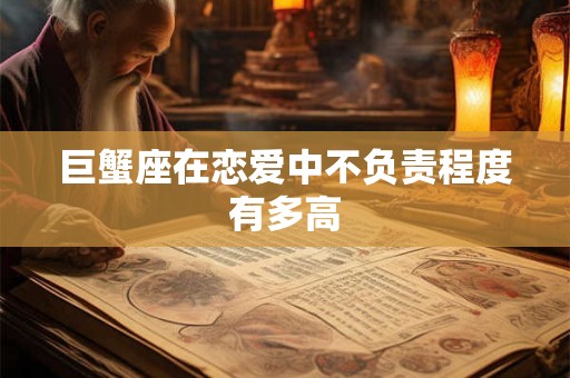 巨蟹座在恋爱中不负责程度有多高
