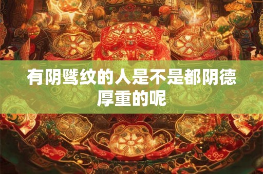 有阴骘纹的人是不是都阴德厚重的呢