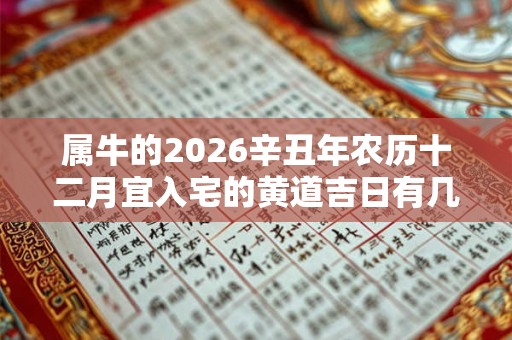 属牛的2026辛丑年农历十二月宜入宅的黄道吉日有几天