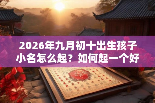 2026年九月初十出生孩子小名怎么起？如何起一个好小名？