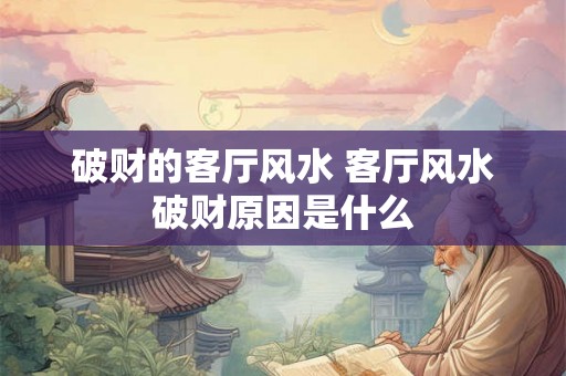 破财的客厅风水 客厅风水破财原因是什么