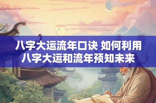 八字大运流年口诀 如何利用八字大运和流年预知未来