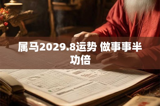 属马2029.8运势 做事事半功倍