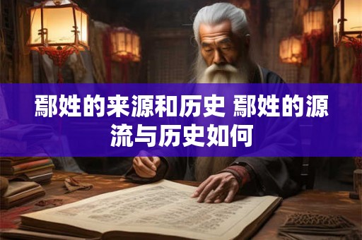 鄢姓的来源和历史 鄢姓的源流与历史如何