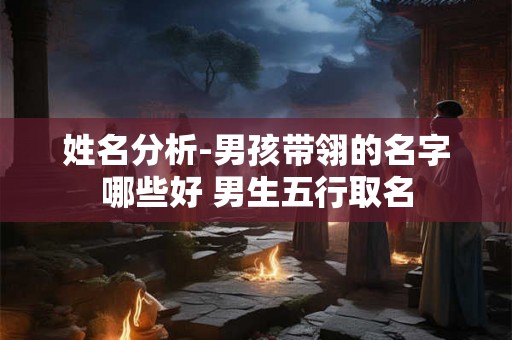 姓名分析-男孩带翎的名字哪些好 男生五行取名