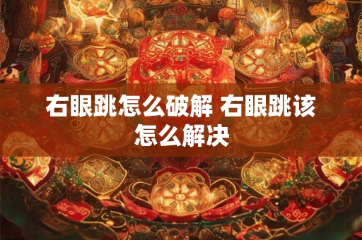 右眼跳怎么破解 右眼跳该怎么解决