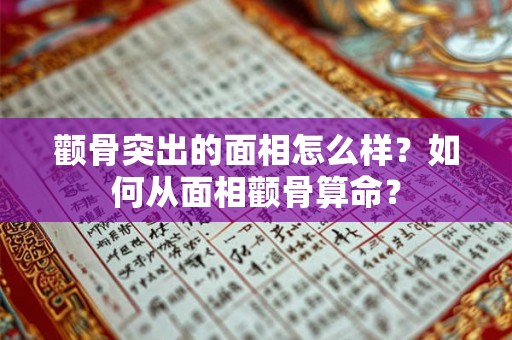 颧骨突出的面相怎么样?如何从面相颧骨算命? 颧骨突出的面相怎么样?如何从面相颧骨算命?