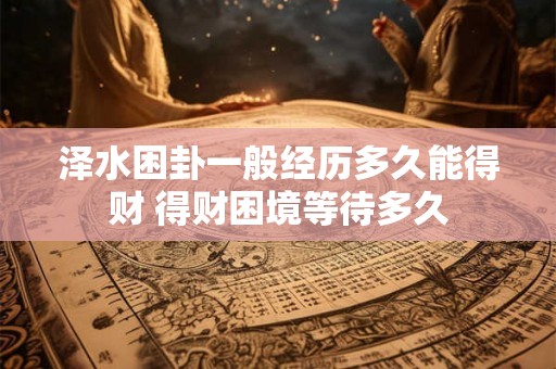泽水困卦一般经历多久能得财 得财困境等待多久