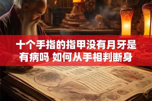 十个手指的指甲没有月牙是有病吗 如何从手相判断身体是否健康 十个手指的指甲没有月牙是有病吗 如何从手相判断身体是否健康