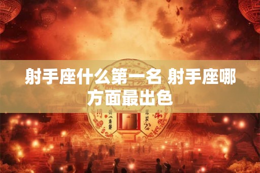 射手座什么第一名 射手座哪方面最出色