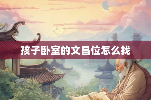 孩子卧室的文昌位怎么找