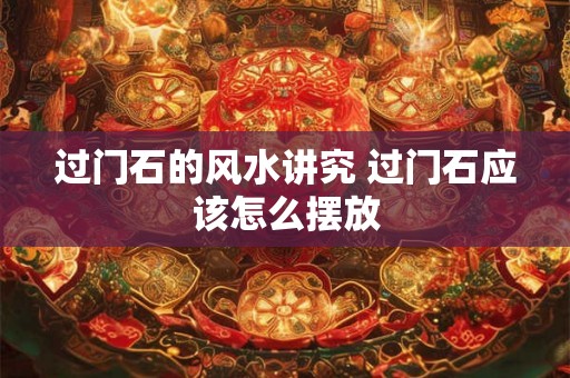 过门石的风水讲究 过门石应该怎么摆放