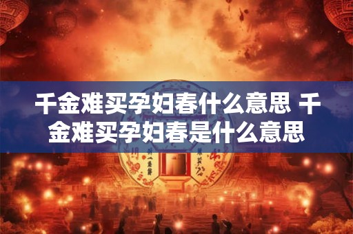 千金难买孕妇春什么意思 千金难买孕妇春是什么意思