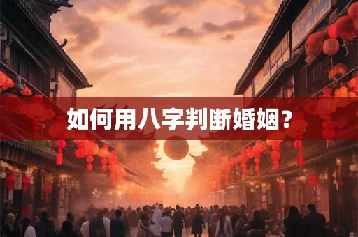 如何用八字判断婚姻？