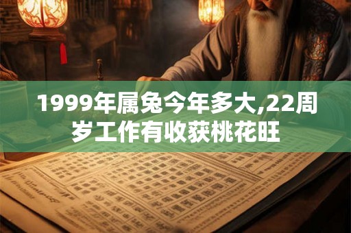 1999年属兔今年多大,22周岁工作有收获桃花旺