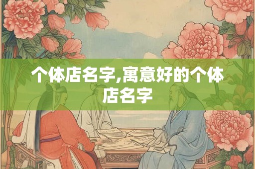 个体店名字,寓意好的个体店名字 个体店名字,寓意好的个体店名字