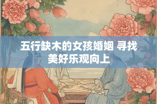 五行缺木的女孩婚姻 寻找美好乐观向上
