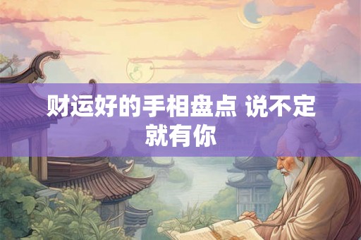 财运好的手相盘点 说不定就有你