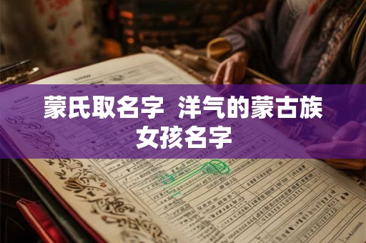 蒙氏取名字  洋气的蒙古族女孩名字
