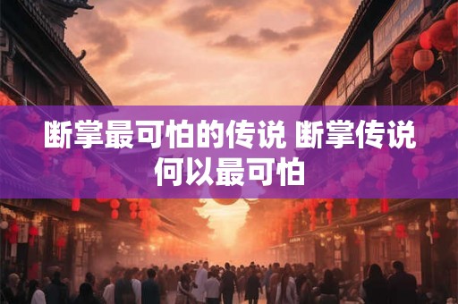 断掌最可怕的传说 断掌传说何以最可怕