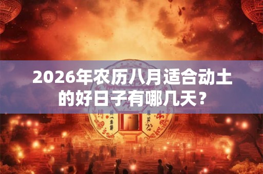 2026年农历八月适合动土的好日子有哪几天？