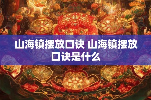 山海镇摆放口诀 山海镇摆放口诀是什么