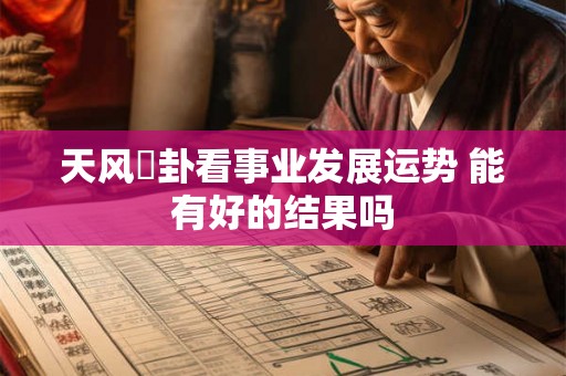 天风姤卦看事业发展运势 能有好的结果吗