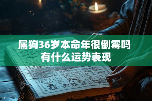 属狗36岁本命年很倒霉吗 有什么运势表现