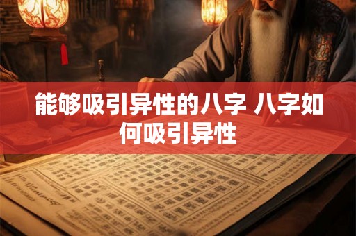 能够吸引异性的八字 八字如何吸引异性