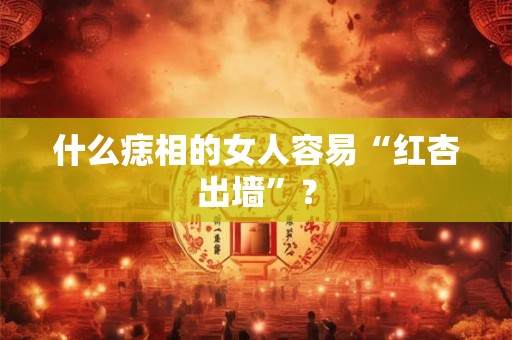 什么痣相的女人容易“红杏出墙”？
