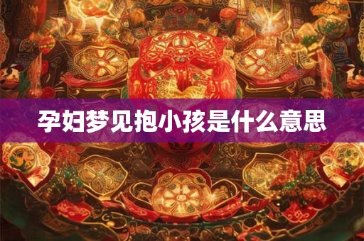 孕妇梦见抱小孩是什么意思