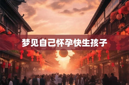 梦见自己怀孕快生孩子