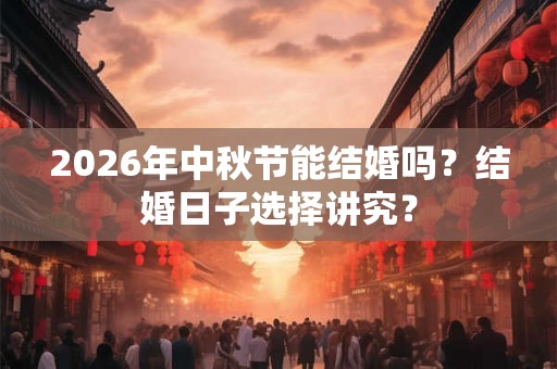 2026年中秋节能结婚吗？结婚日子选择讲究？