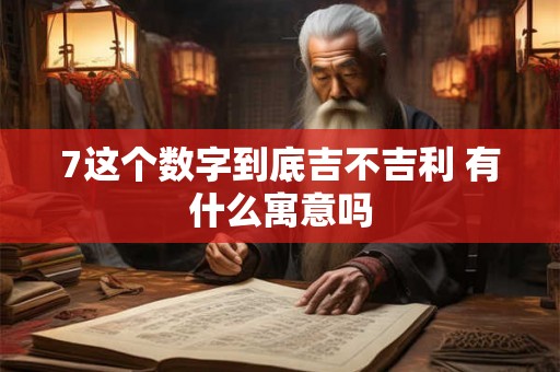7这个数字到底吉不吉利 有什么寓意吗