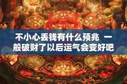 不小心丢钱有什么预兆  一般破财了以后运气会变好吧