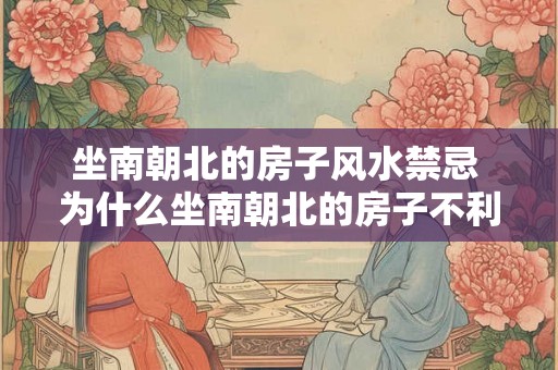 坐南朝北的房子风水禁忌 为什么坐南朝北的房子不利风水